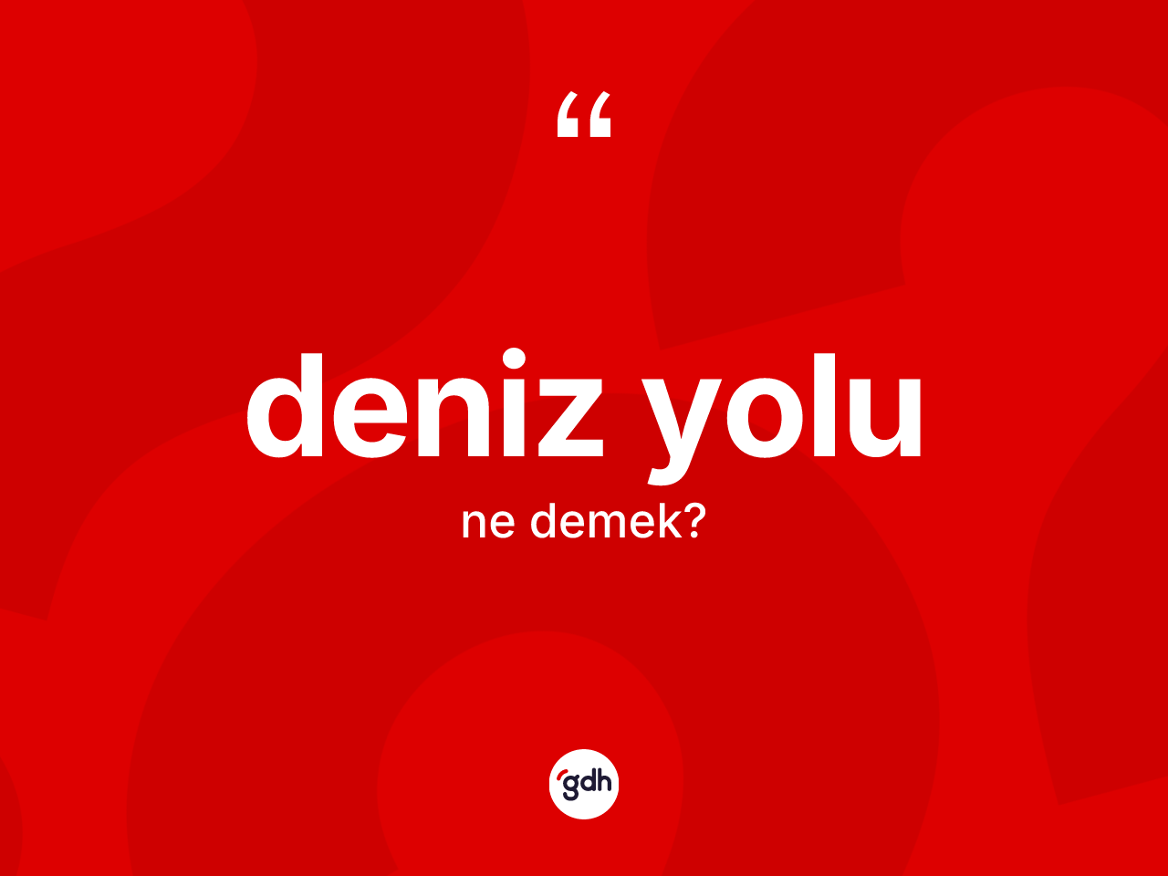 Deniz yolu kelimesi ne anlama gelir? Deniz yolunun TDK'ya göre anlamı nedir?
