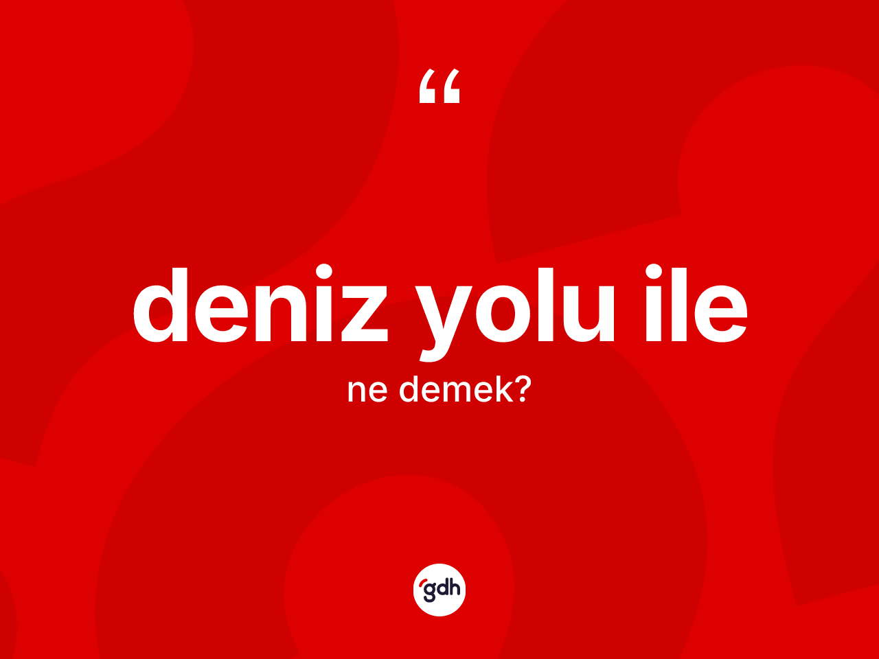 Deniz yolu ile ne demek? Deniz yolu ile ifadesinin TDK'ya göre açıklaması nedir?