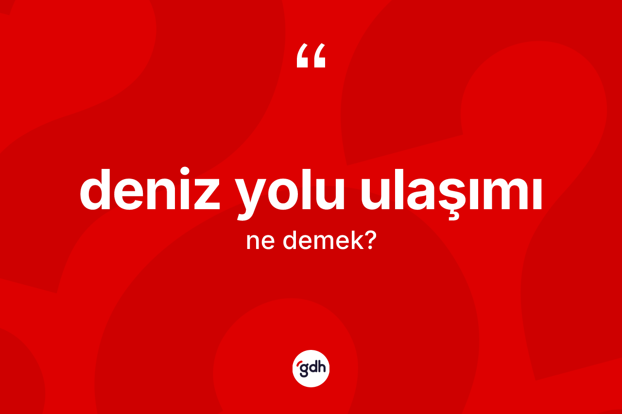Deniz yolu ulaşımı kelimesinin tanımı nedir? Deniz yolu ulaşımı kelimesinin TDK anlamı nedir?