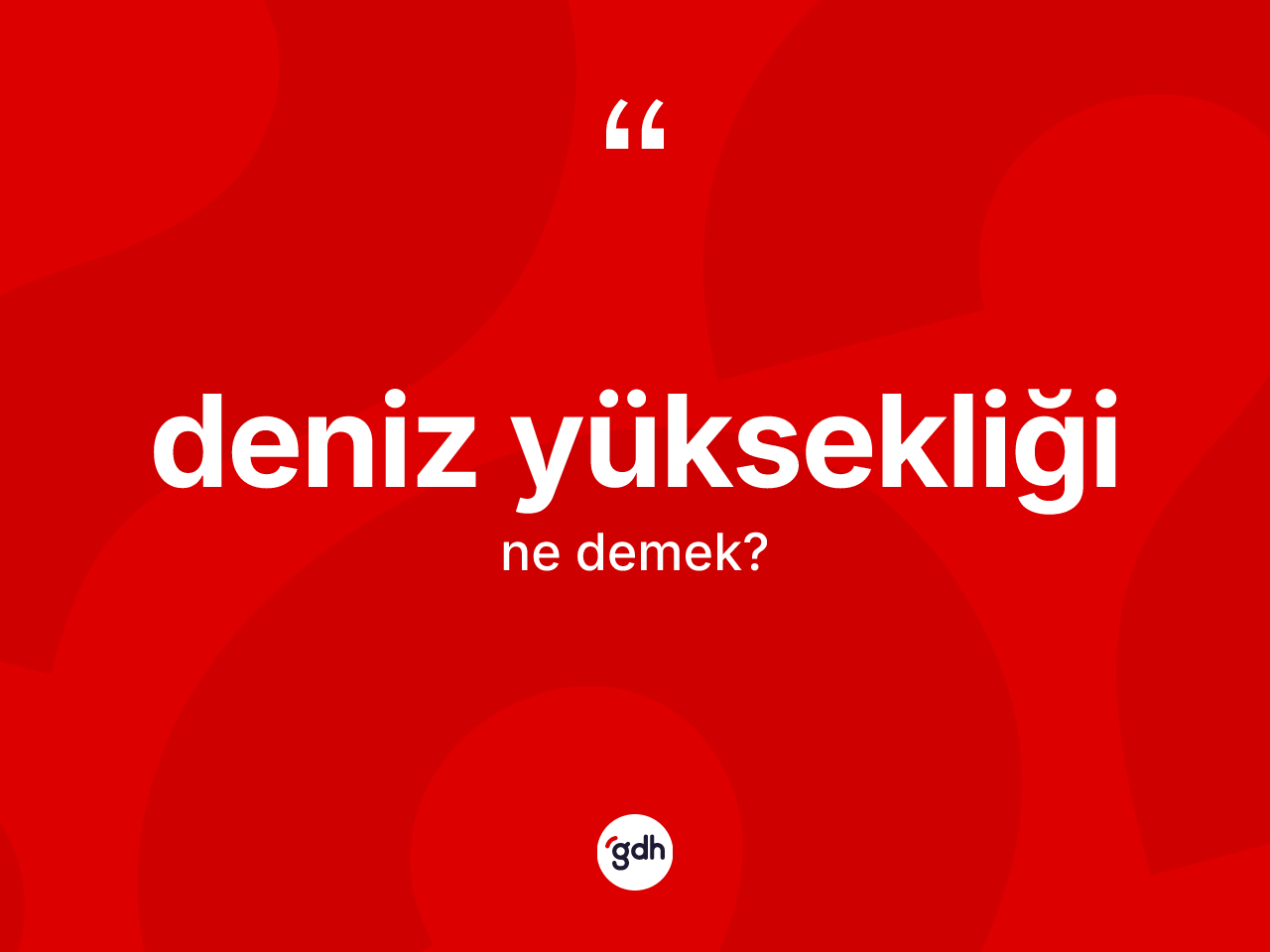 Deniz yüksekliği kelimesi ne anlama gelir? Deniz yüksekliği kelimesinin TDK anlamı nedir?