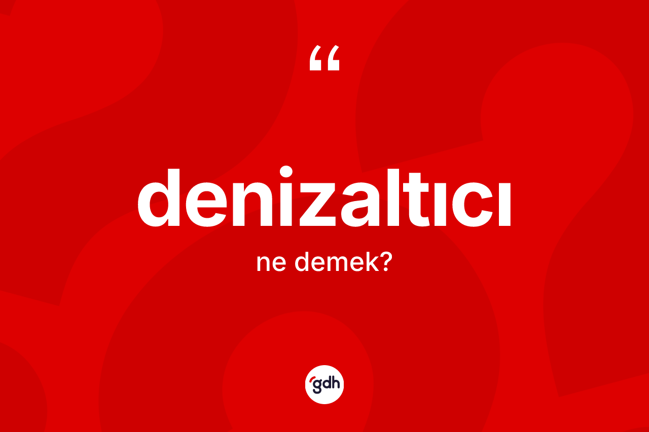 Denizaltıcı kelimesinin sözlükteki tanımı nedir? Denizaltıcı kelimesinin özellikleri nelerdir?