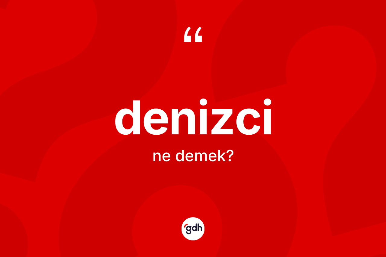 Denizci kelimesi ne demek? Denizci kelimesinin özellikleri nelerdir?