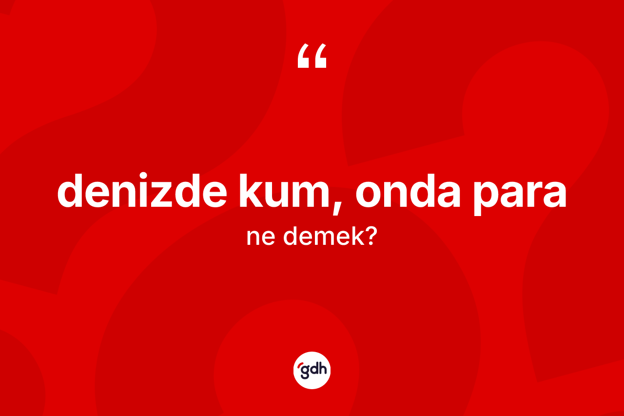 Denizde kum, onda para ifadesinin sözlükteki anlamı nedir?
