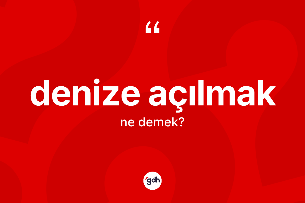 Denize açılmak ne anlama gelir?