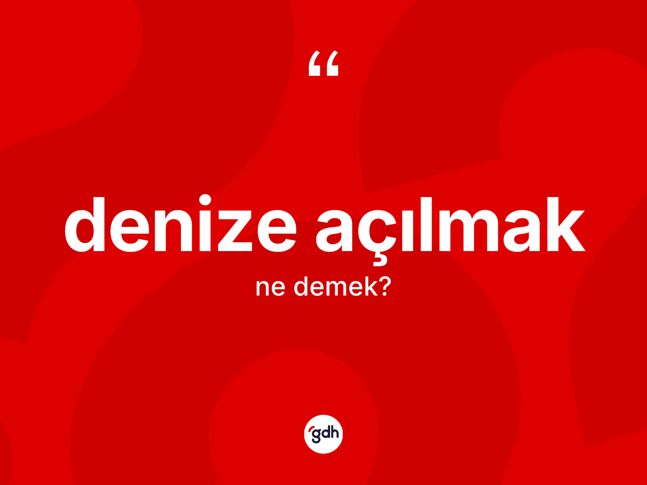 Denize açılmak ne anlama gelir? Denize açılmak ifadesinin TDK anlamı nedir?