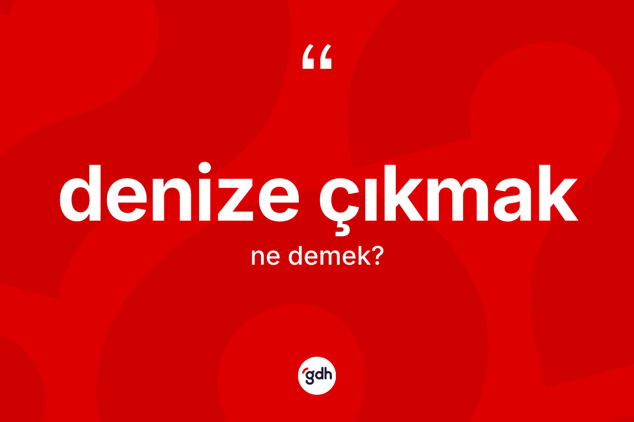 Denize çıkmak ifadesinin anlamı nedir?