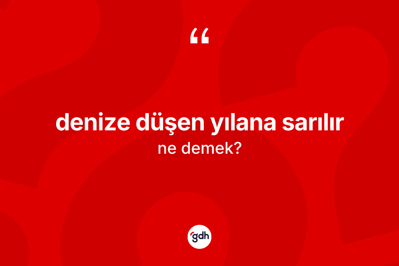 Denize düşen yılana sarılır ifadesi ne anlama gelir?