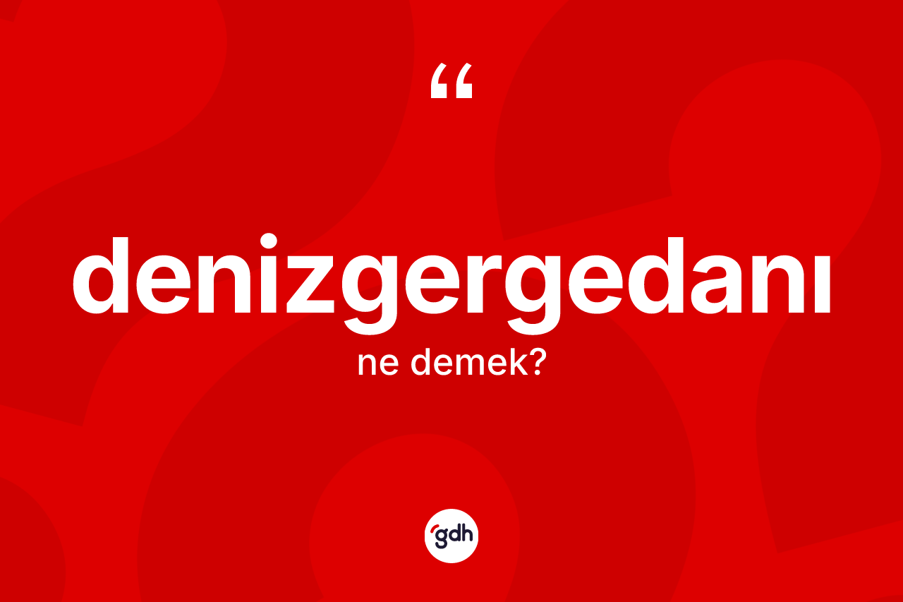 Denizgergedanı kelimesinin sözlükteki tanımı nedir? Denizgergedanının TDK'ya göre anlamı nedir?