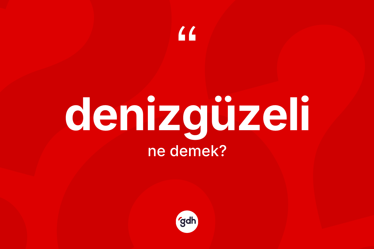 Denizgüzeli kelimesinin anlamı nedir? Denizgüzelinin TDK'ya göre anlamı nedir?
