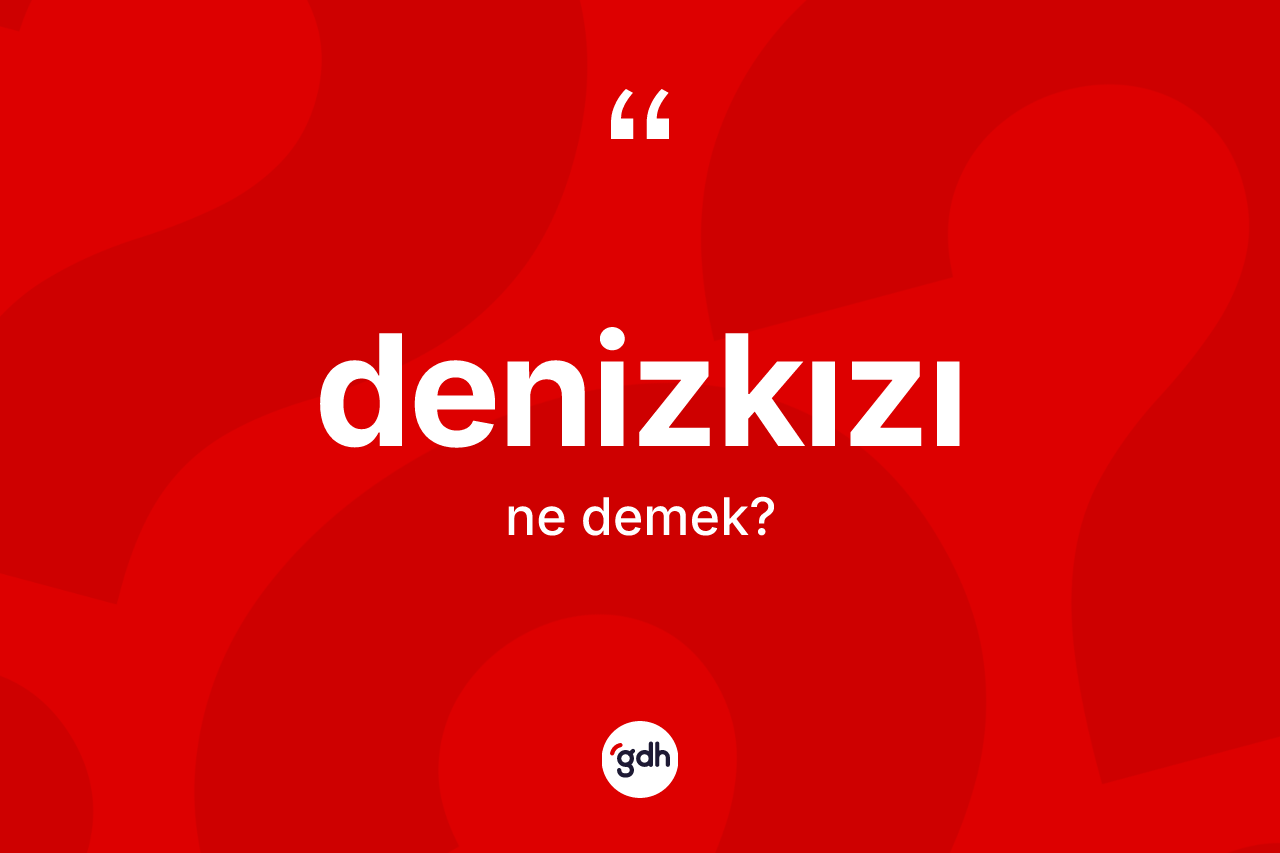 Denizkızı kelimesi nedir? Denizkızının TDK'ya göre anlamı nedir?
