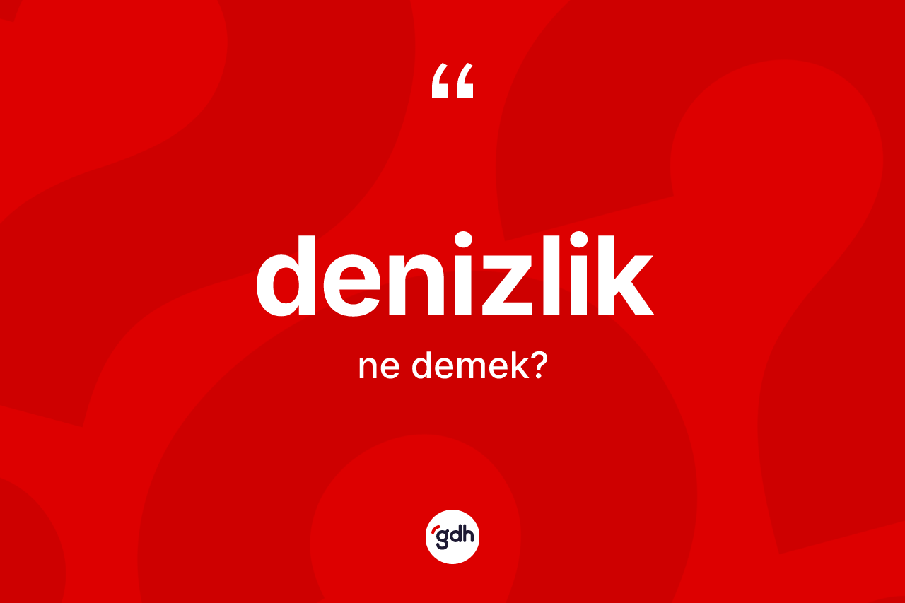 Denizlik kelimesinin tanımı nedir? Denizliğin halk arasındaki kullanımı nasıldır?
