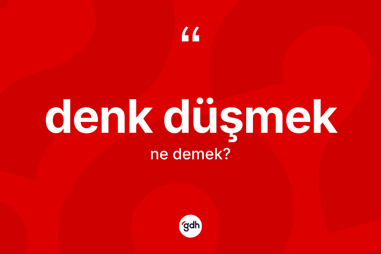 Denk düşmek sözü neyi anlatır? Denk düşmek ifadesinin kaç farklı anlamı var?