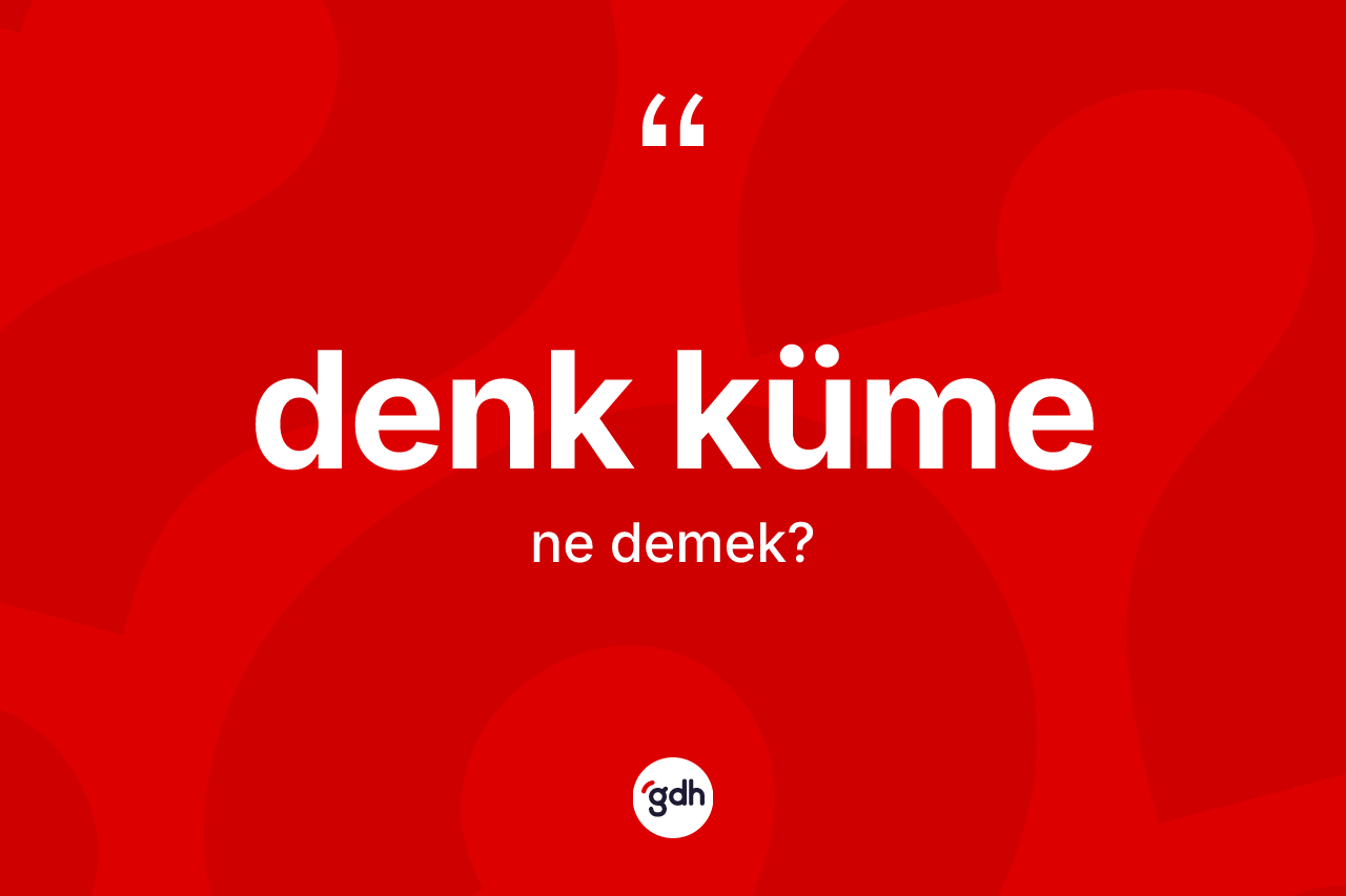 Denk küme kelimesi nedir? Denk kümenin halk arasındaki kullanımı nasıldır?