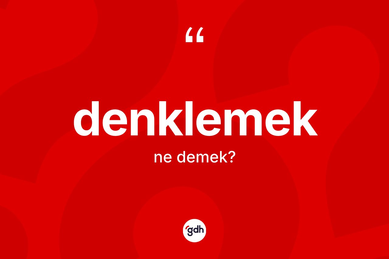 Denklemek kelimesi ne anlama gelir? Denklemek kelimesinin kaç farklı anlamı var?