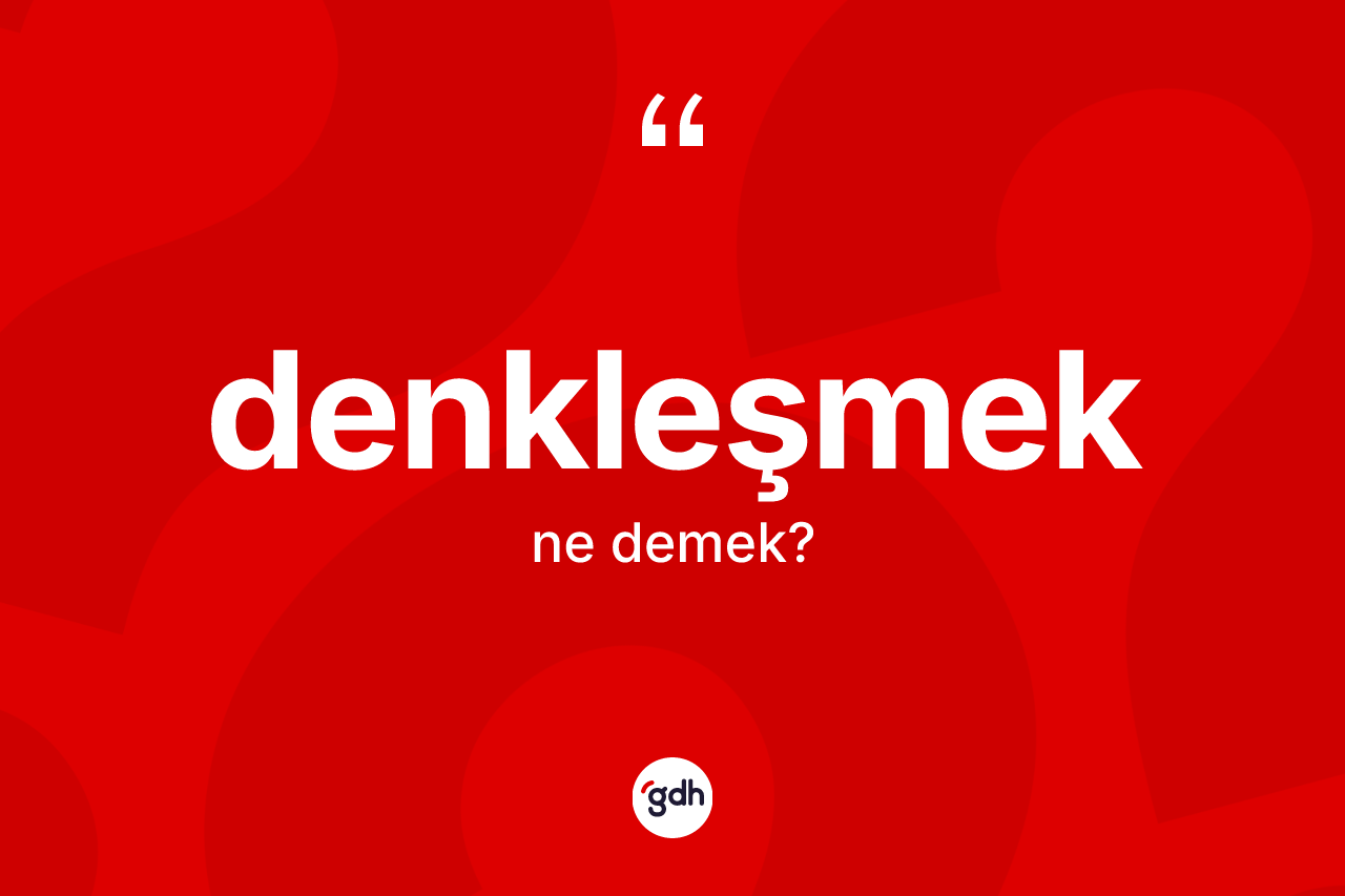 Denkleşmek kelimesinin tanımı nedir? Denkleşmeğin TDK'ya göre anlamı nedir?