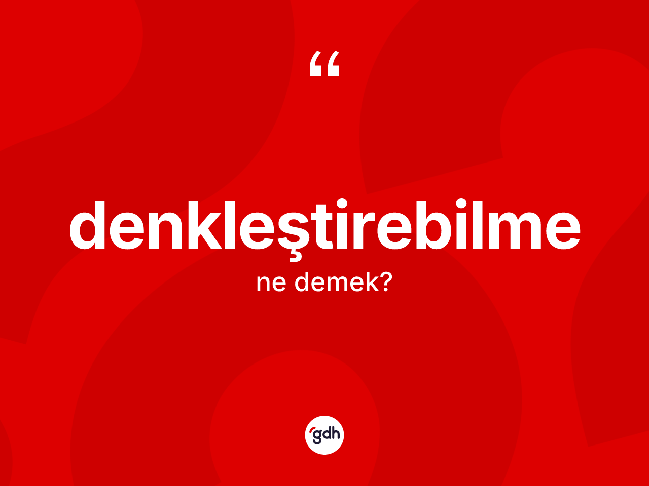 Denkleştirebilme kelimesinin sözlükteki tanımı nedir? Denkleştirebilme kelimesinin kaç farklı anlamı var?