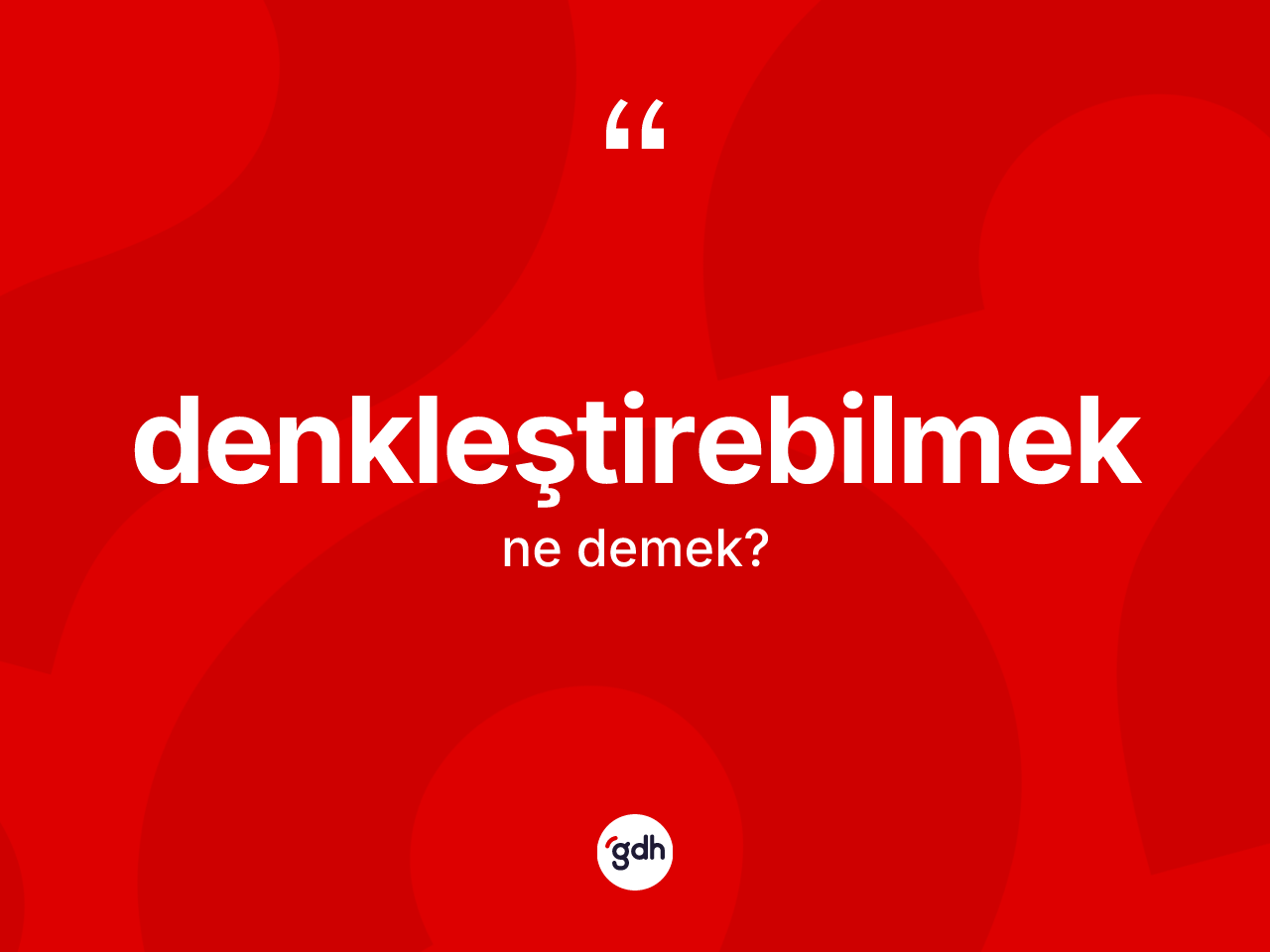 Denkleştirebilmek kelimesinin sözlükteki tanımı nedir? Denkleştirebilmeğin TDK'ya göre anlamı nedir?