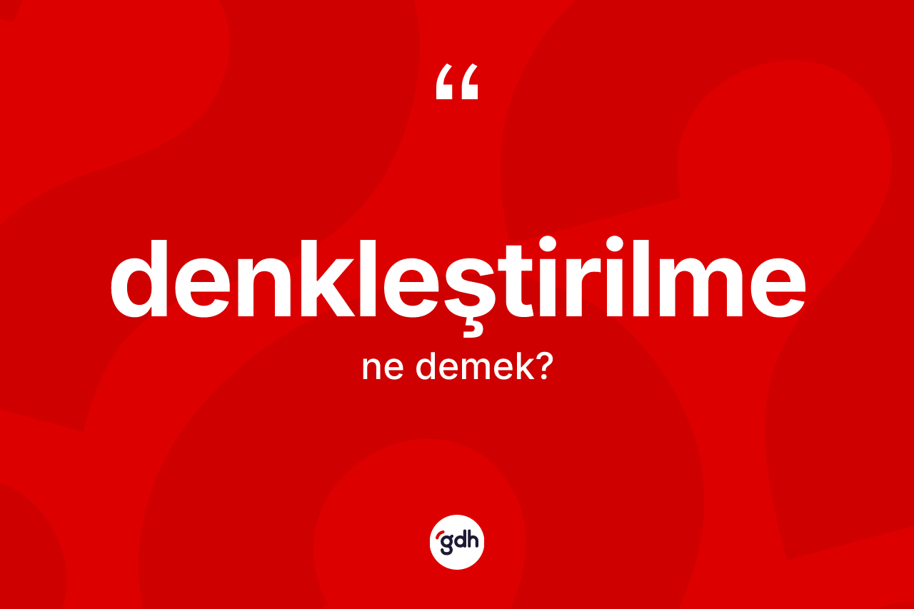 Denkleştirilme kelimesinin tanımı nedir? Denkleştirilme kelimesinin TDK'ya göre açıklaması nedir?