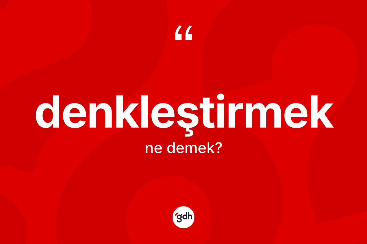 Denkleştirmek kelimesi ne demek? Denkleştirmek kelimesinin TDK'ya göre açıklaması nedir?