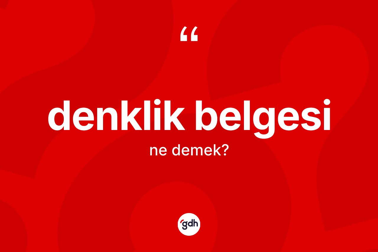 Denklik belgesi nedir? Denklik belgesinin TDK'ya göre anlamı nedir?