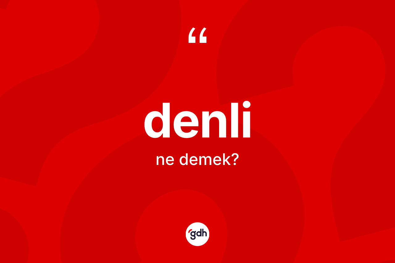 Denli nedir? Denlinin TDK'ya göre anlamı nedir?