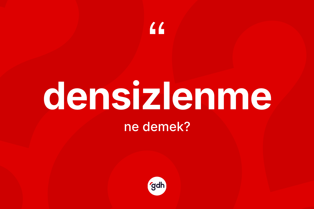 Densizlenme kelimesinin sözlükteki tanımı nedir? Densizlenme kelimesinin TDK'ya göre açıklaması nedir?