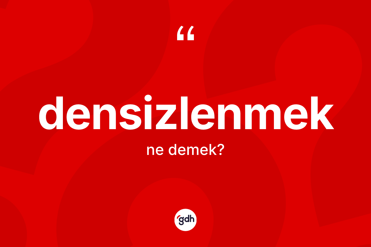 Densizlenmek ne anlama gelir? Densizlenmek kelimesinin özellikleri nelerdir?