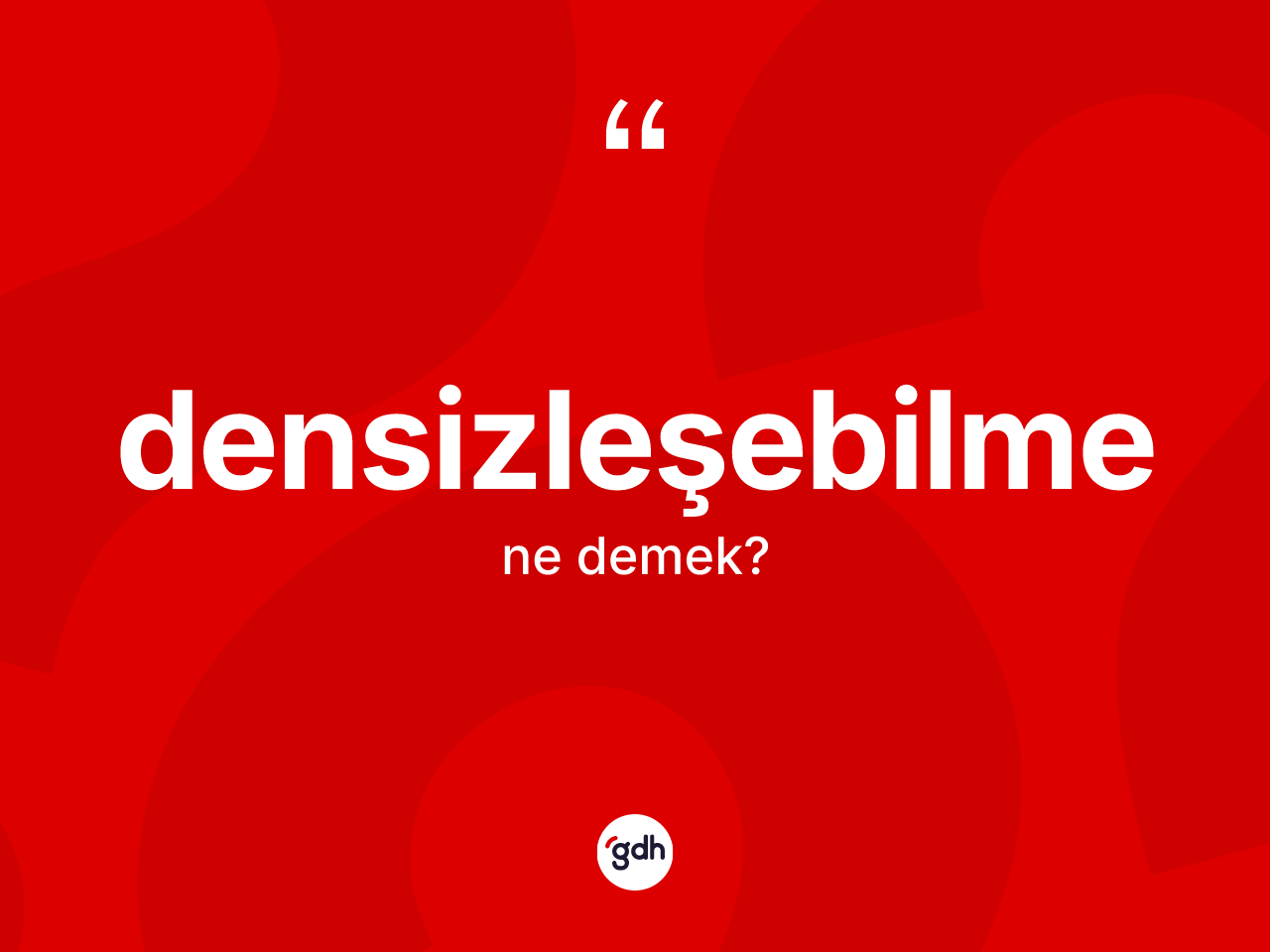 Densizleşebilme ne anlama gelir? Densizleşebilmenin halk arasındaki kullanımı nasıldır?