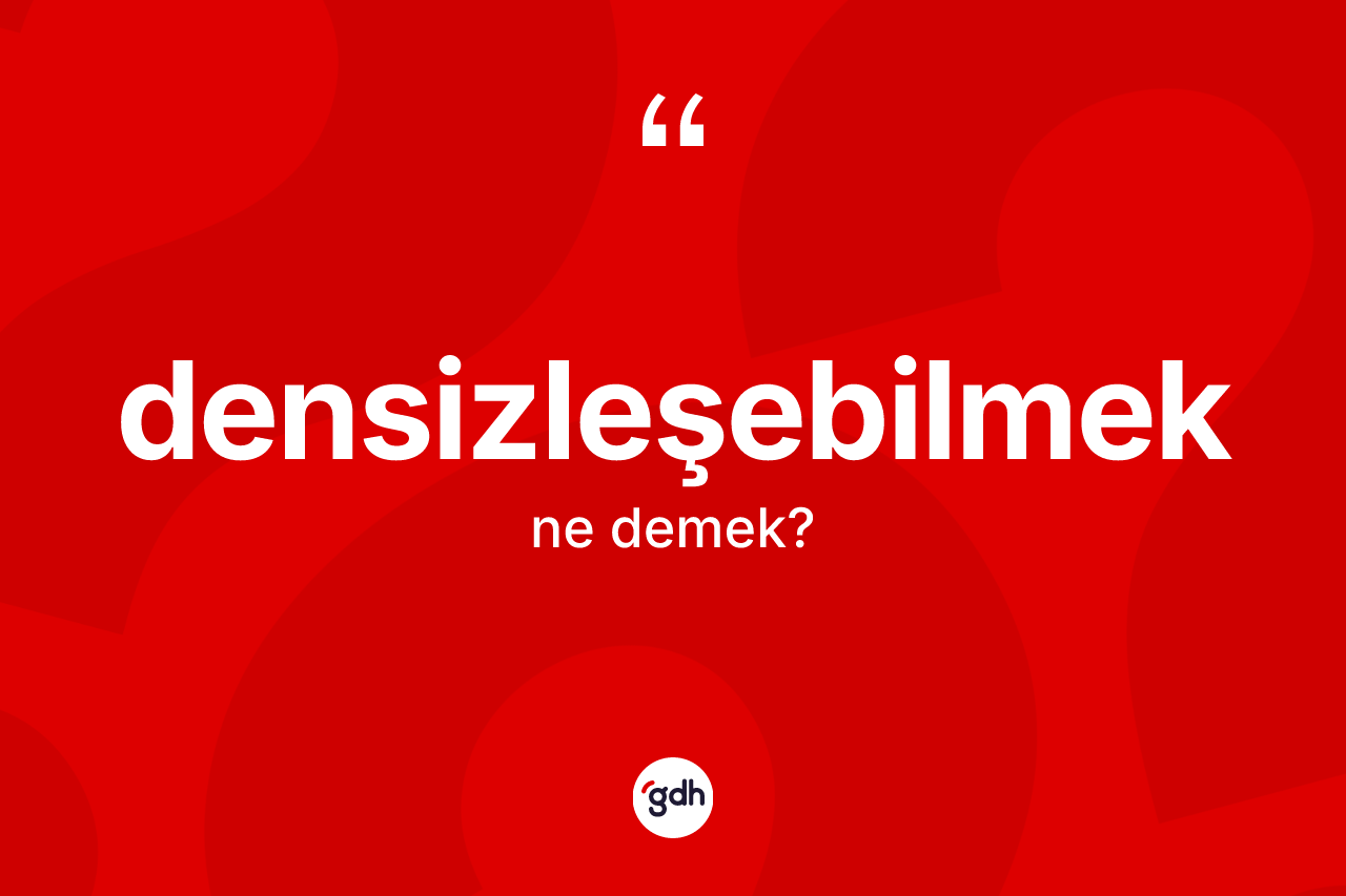 Densizleşebilmek kelimesinin tanımı nedir?