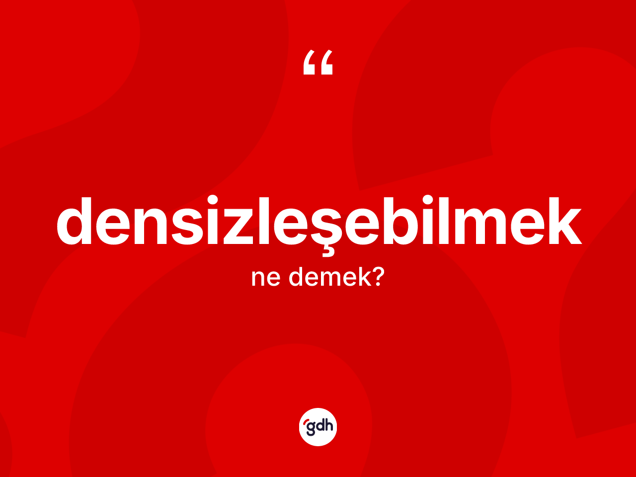 Densizleşebilmek kelimesinin tanımı nedir? Densizleşebilmeğin halk arasındaki kullanımı nasıldır?