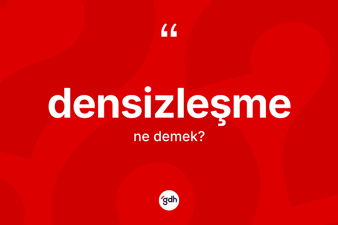 Densizleşme kelimesinin tanımı nedir? Densizleşmenin TDK'ya göre anlamı nedir?