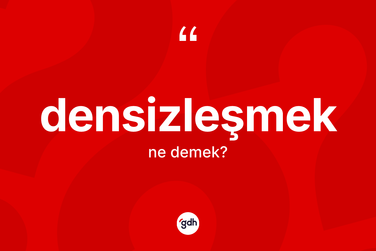 Densizleşmek kelimesi nedir? Densizleşmeğin TDK'ya göre anlamı nedir?