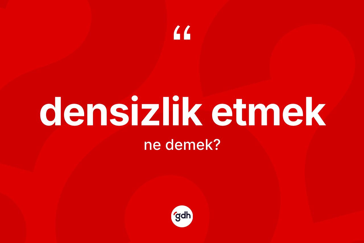 Densizlik etmek ifadesi ne demek?