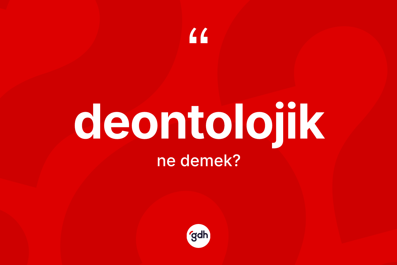 Deontolojik kelimesi ne anlama gelir? Deontolojik kelimesinin TDK'ya göre açıklaması nedir?