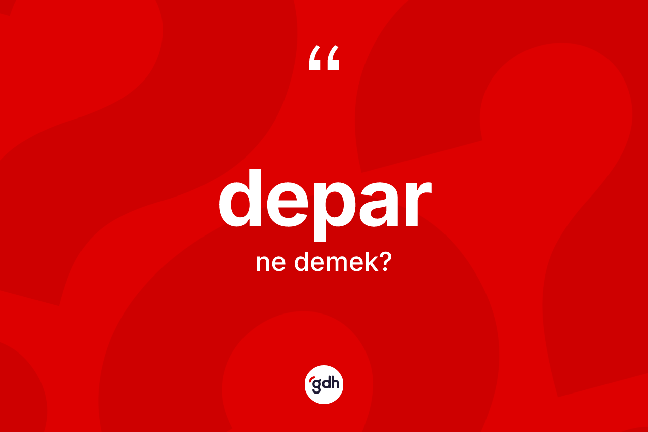 Depar ne anlama gelir? Deparın TDK'ya göre anlamı nedir?