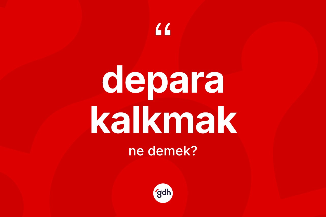 Depara kalkmak ne anlama gelir? Depara kalkmak ifadesinin TDK'ya göre anlamı nedir?