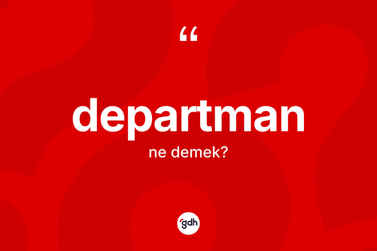 Departman kelimesi ne demek? Departmanın TDK'ya göre anlamı nedir?