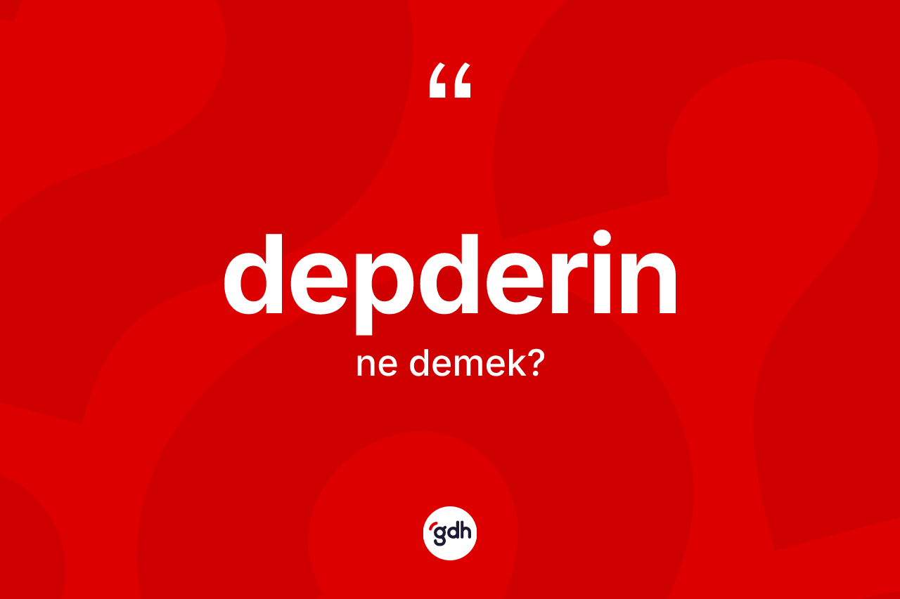 Depderin ne anlama gelir? Depderinin sözlükteki anlamı nedir?