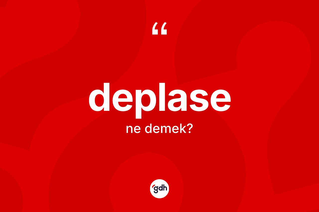 Deplase ne anlama gelir? Deplasenin TDK'ya göre anlamı nedir?