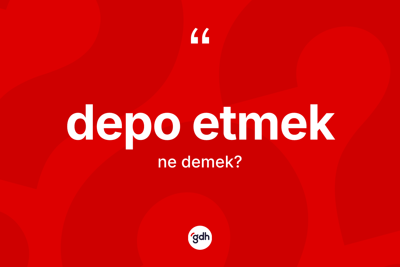 Depo etmek ifadesinin anlamı nedir? Depo etmek ifadesinin TDK anlamı nedir?