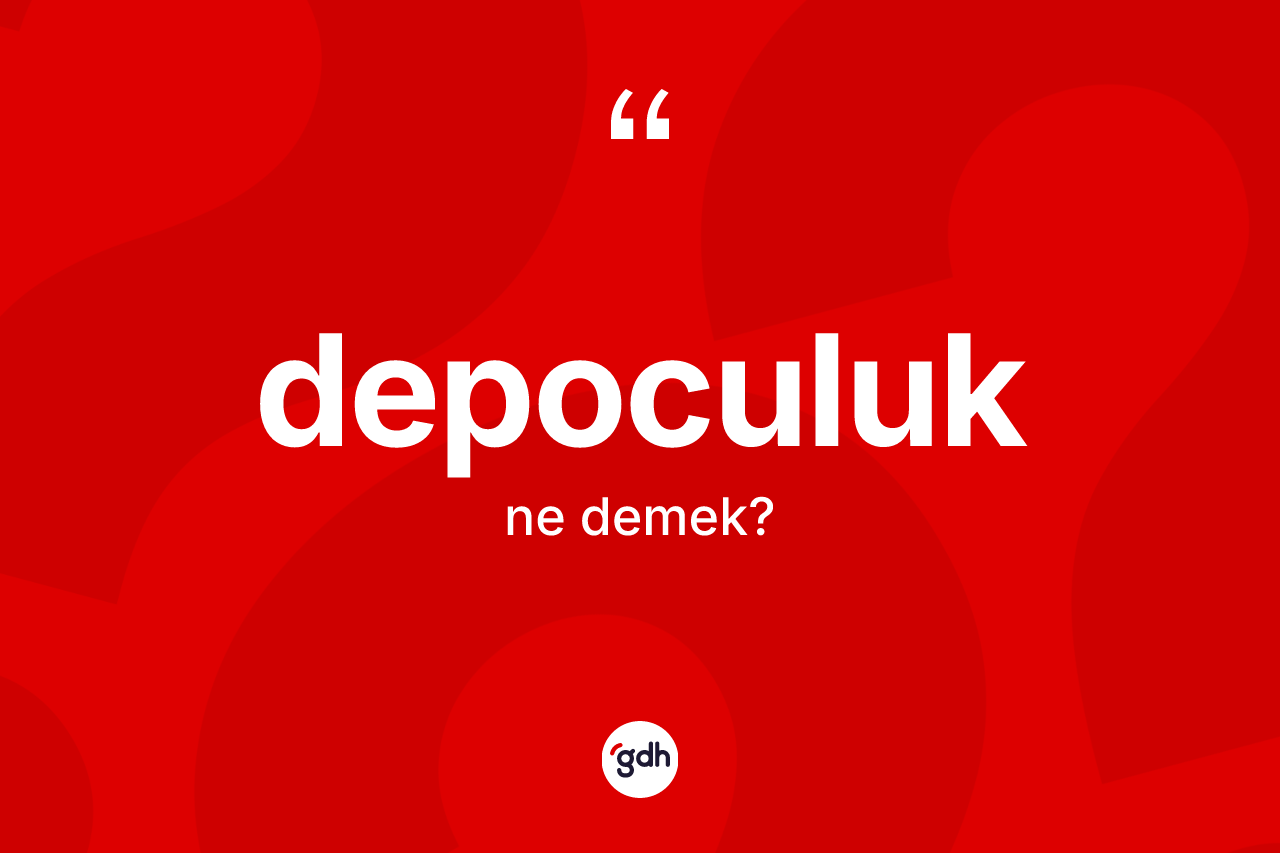 Depoculuk kelimesinin sözlükteki tanımı nedir? Depoculuğun TDK'ya göre anlamı nedir?