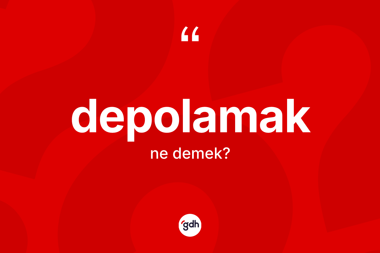 Depolamak kelimesi ne anlama gelir? Depolamak kelimesinin kaç farklı anlamı var?