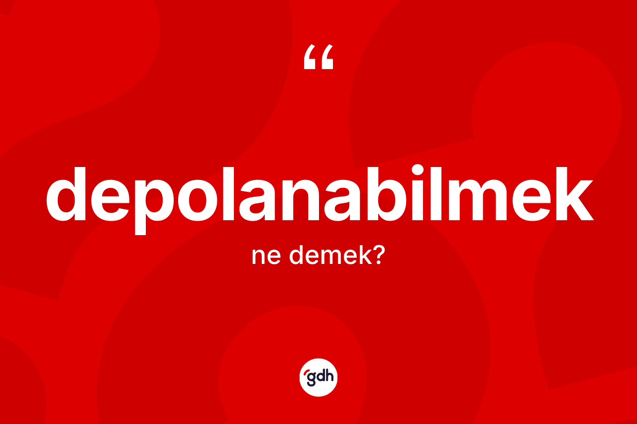 Depolanabilmek ne anlama gelir? Depolanabilmek kelimesinin TDK anlamı nedir?