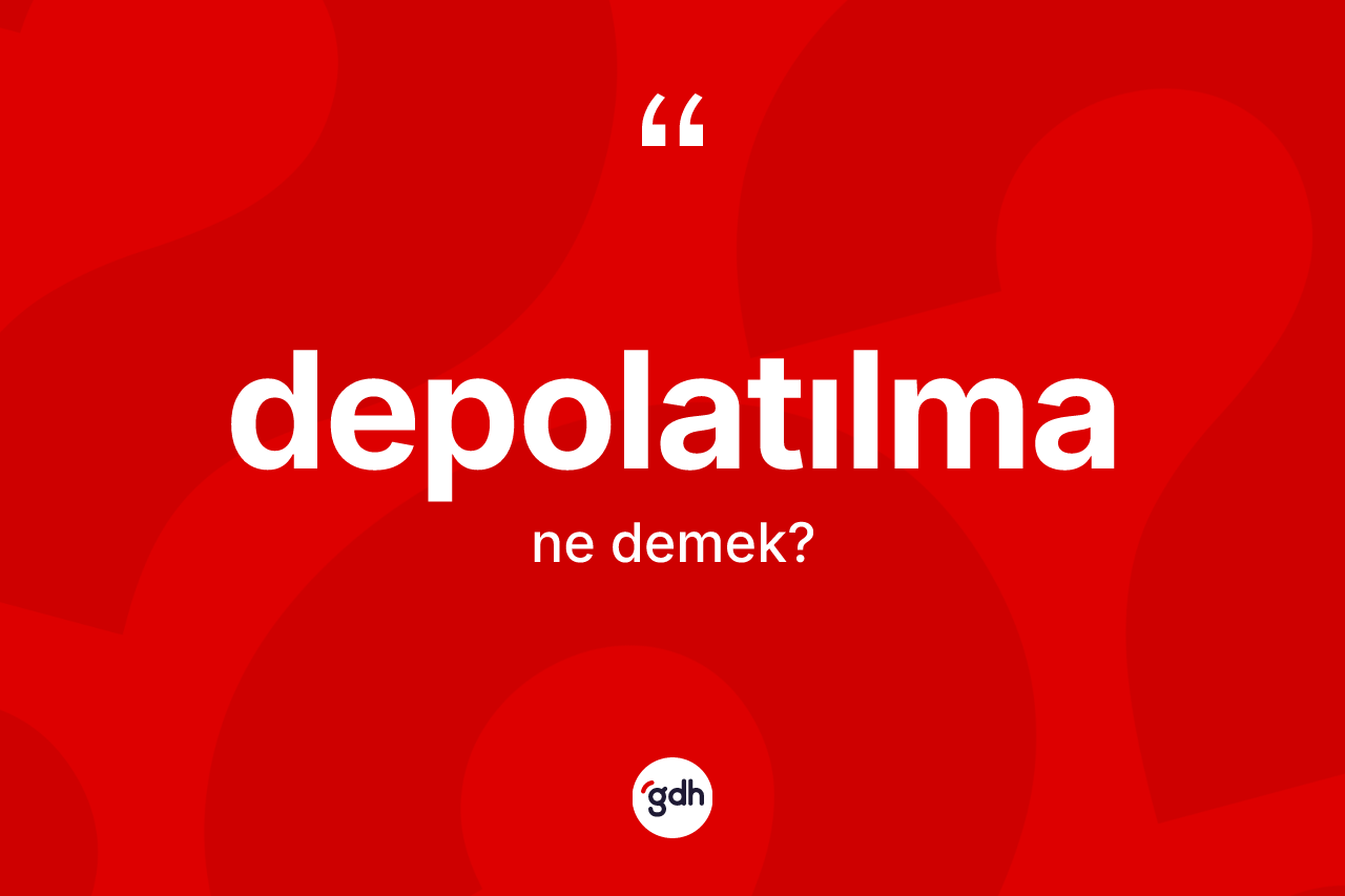 Depolatılma kelimesinin tanımı nedir? Depolatılma kelimesinin TDK'ya göre açıklaması nedir?