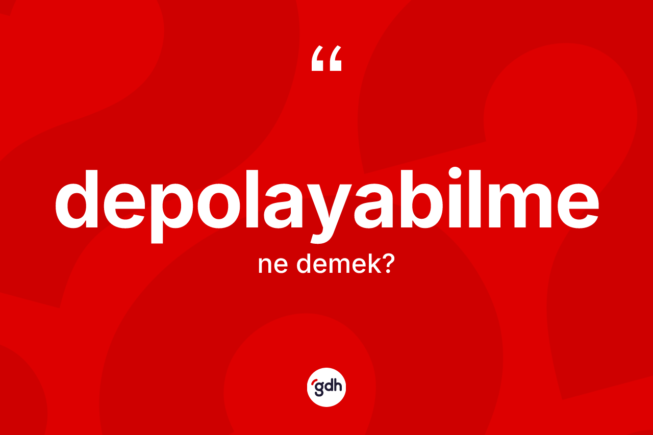 Depolayabilme kelimesinin tanımı nedir? Depolayabilmenin TDK'ya göre anlamı nedir?