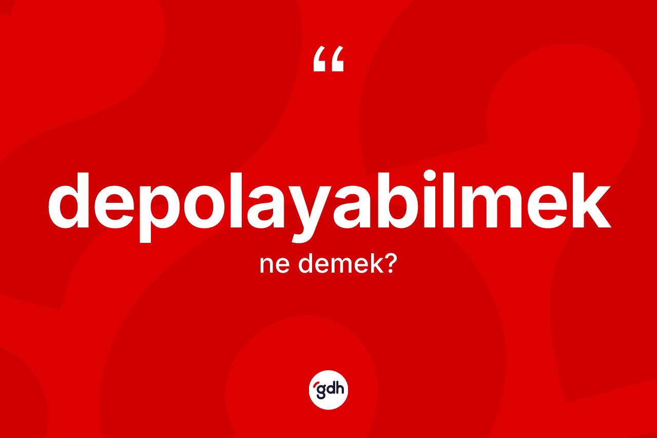 Depolayabilmek ne anlama gelir? Depolayabilmeğin TDK'ya göre anlamı nedir?