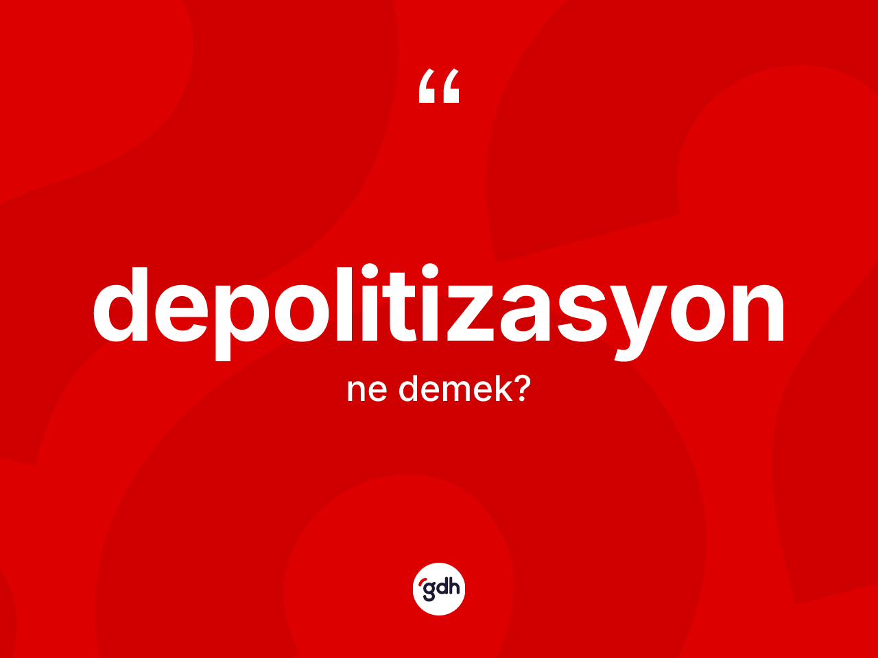 Depolitizasyon nedir? Depolitizasyonun kısaca tanımı nedir?