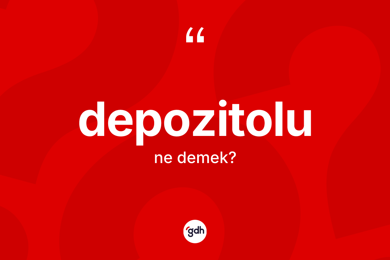 Depozitolu kelimesinin sözlükteki tanımı nedir? Depozitolunun halk arasındaki kullanımı nasıldır?