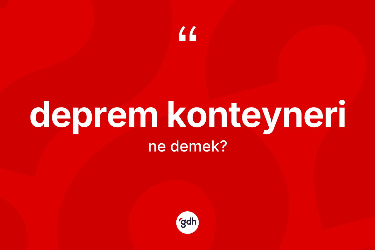 Deprem konteyneri kelimesinin tanımı nedir? Deprem konteyneri kelimesinin TDK anlamı nedir?