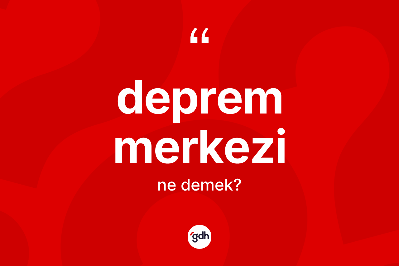 Deprem merkezi kelimesinin anlamı nedir? Deprem merkezi kelimesinin TDK'ya göre açıklaması nedir?